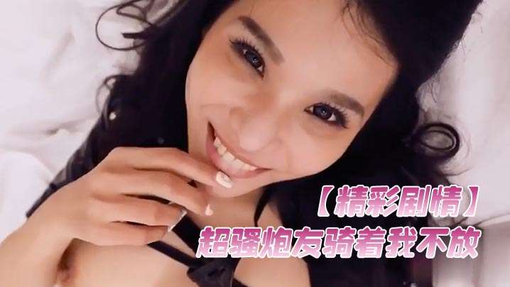 淫荡炮友骑乘榨精高潮颜射美容，爽到双腿发软！